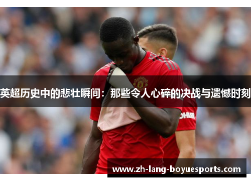 英超历史中的悲壮瞬间：那些令人心碎的决战与遗憾时刻