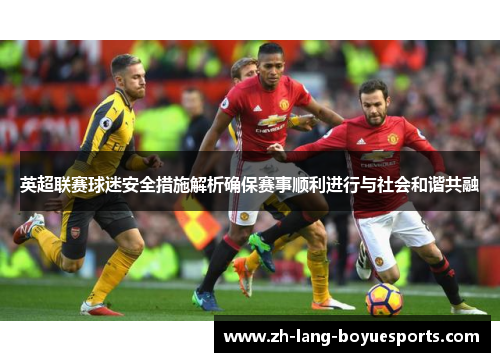 英超联赛球迷安全措施解析确保赛事顺利进行与社会和谐共融