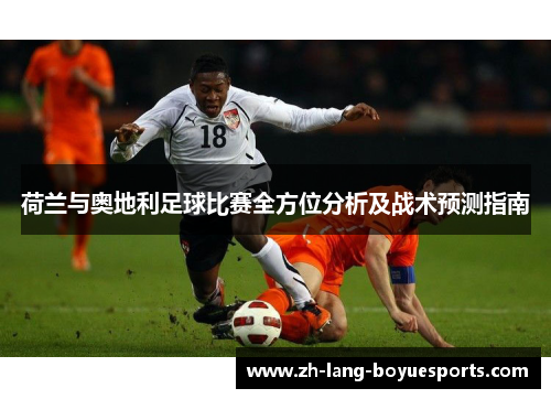 荷兰与奥地利足球比赛全方位分析及战术预测指南