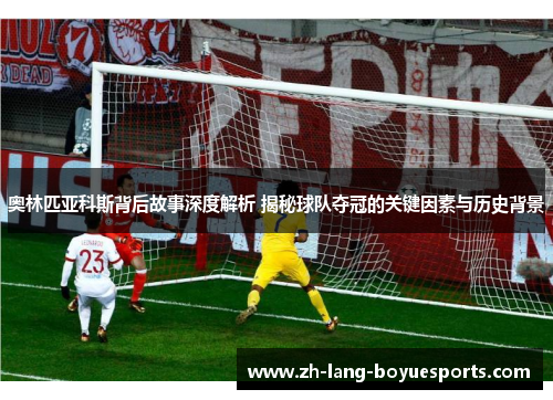 奥林匹亚科斯背后故事深度解析 揭秘球队夺冠的关键因素与历史背景
