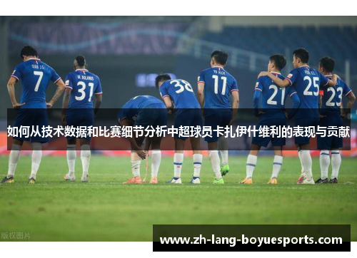 如何从技术数据和比赛细节分析中超球员卡扎伊什维利的表现与贡献
