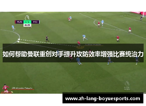 如何帮助曼联重创对手提升攻防效率增强比赛统治力
