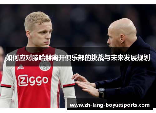 如何应对滕哈赫离开俱乐部的挑战与未来发展规划