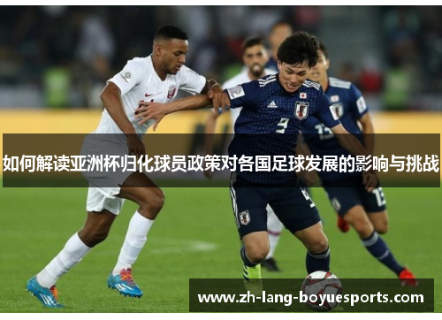 如何解读亚洲杯归化球员政策对各国足球发展的影响与挑战