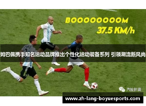 姆巴佩携手知名运动品牌推出个性化运动装备系列 引领潮流新风尚