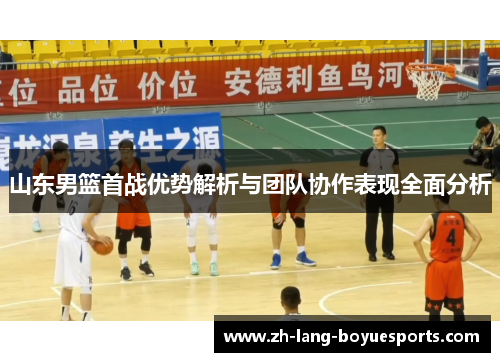 山东男篮首战优势解析与团队协作表现全面分析