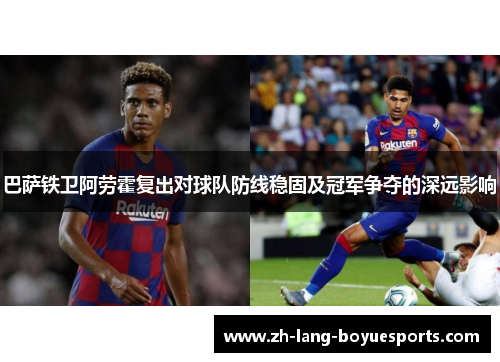 巴萨铁卫阿劳霍复出对球队防线稳固及冠军争夺的深远影响