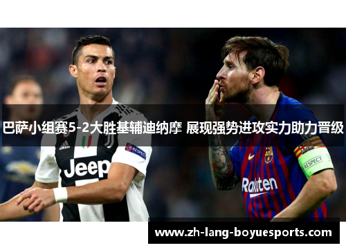 巴萨小组赛5-2大胜基辅迪纳摩 展现强势进攻实力助力晋级