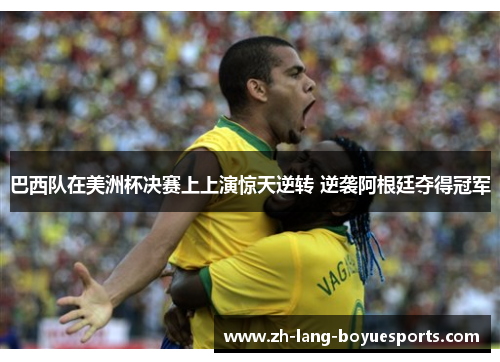 巴西队在美洲杯决赛上上演惊天逆转 逆袭阿根廷夺得冠军