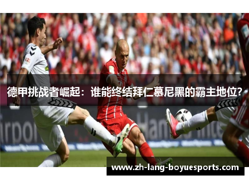 德甲挑战者崛起：谁能终结拜仁慕尼黑的霸主地位？