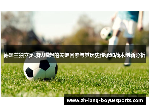 德黑兰独立足球队崛起的关键因素与其历史传承和战术创新分析