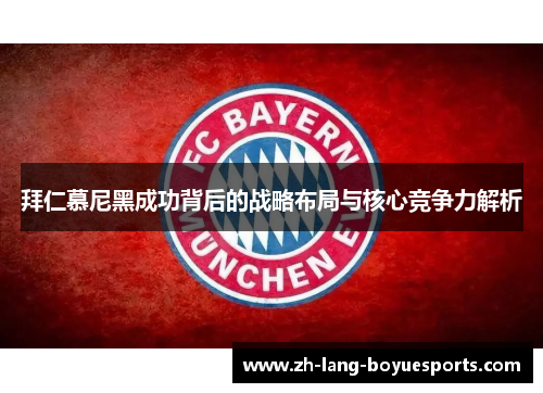 拜仁慕尼黑成功背后的战略布局与核心竞争力解析