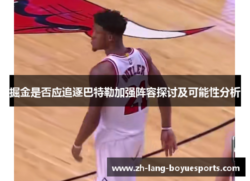 掘金是否应追逐巴特勒加强阵容探讨及可能性分析
