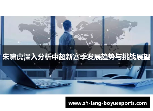 朱啸虎深入分析中超新赛季发展趋势与挑战展望