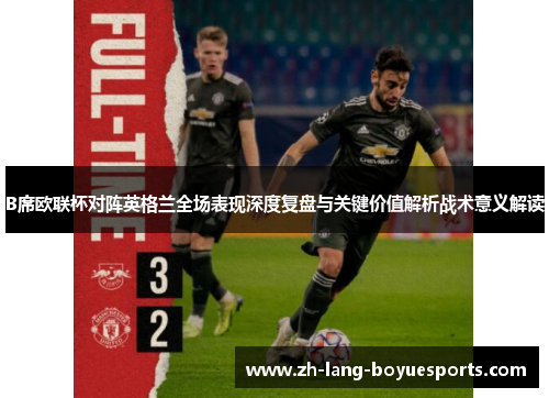 B席欧联杯对阵英格兰全场表现深度复盘与关键价值解析战术意义解读