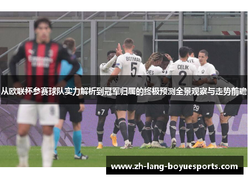 从欧联杯参赛球队实力解析到冠军归属的终极预测全景观察与走势前瞻