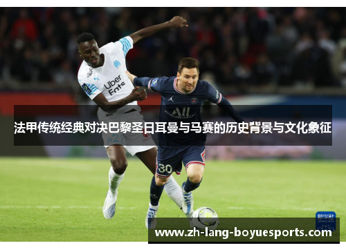 法甲传统经典对决巴黎圣日耳曼与马赛的历史背景与文化象征