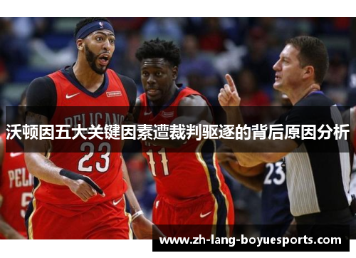 沃顿因五大关键因素遭裁判驱逐的背后原因分析 沃顿因五大关键因素遭裁判驱逐的背后原因分析