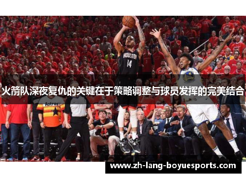 火箭队深夜复仇的关键在于策略调整与球员发挥的完美结合