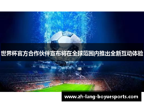 世界杯官方合作伙伴宣布将在全球范围内推出全新互动体验