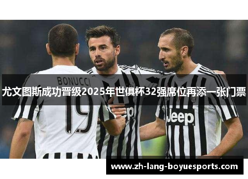 尤文图斯成功晋级2025年世俱杯32强席位再添一张门票