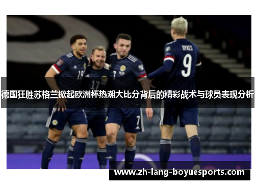 德国狂胜苏格兰掀起欧洲杯热潮大比分背后的精彩战术与球员表现分析