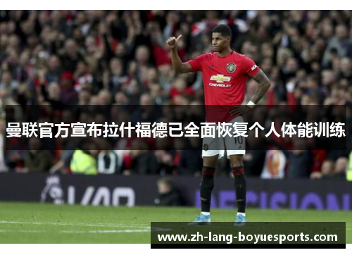 曼联官方宣布拉什福德已全面恢复个人体能训练