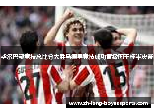 毕尔巴鄂竞技总比分大胜马德里竞技成功晋级国王杯半决赛 毕尔巴鄂竞技总比分大胜马德里竞技成功晋级国王杯半决赛