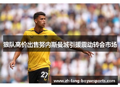 狼队高价出售努内斯曼城引援震动转会市场 狼队高价出售努内斯曼城引援震动转会市场