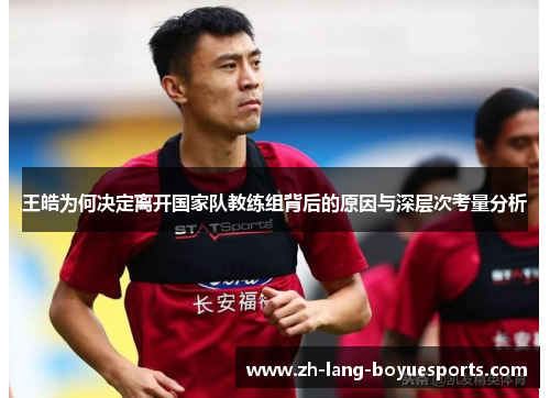 王皓为何决定离开国家队教练组背后的原因与深层次考量分析 王皓为何决定离开国家队教练组背后的原因与深层次考量分析