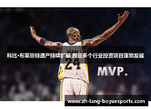 科比·布莱恩特遗产持续扩展 跨足多个行业投资项目蓬勃发展