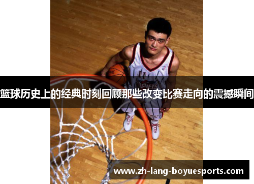 篮球历史上的经典时刻回顾那些改变比赛走向的震撼瞬间
