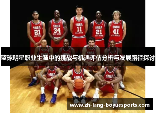 篮球明星职业生涯中的挑战与机遇评估分析与发展路径探讨