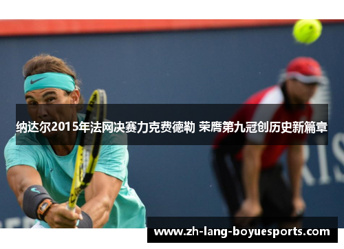 纳达尔2015年法网决赛力克费德勒 荣膺第九冠创历史新篇章