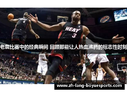 老詹比赛中的经典瞬间 回顾那些让人热血沸腾的标志性时刻