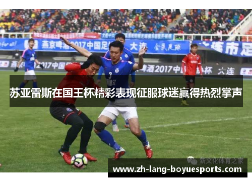 苏亚雷斯在国王杯精彩表现征服球迷赢得热烈掌声