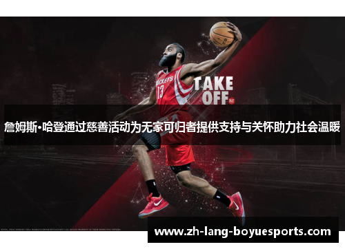 詹姆斯·哈登通过慈善活动为无家可归者提供支持与关怀助力社会温暖 詹姆斯·哈登通过慈善活动为无家可归者提供支持与关怀助力社会温暖