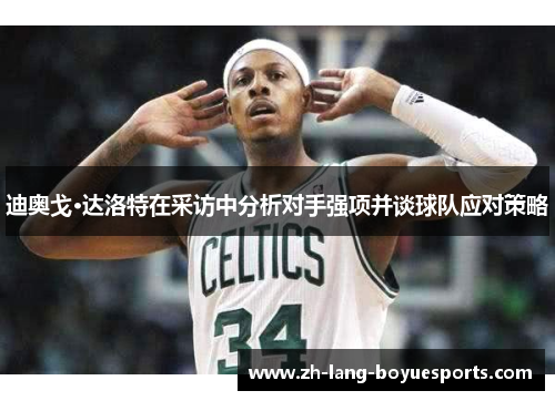 迪奥戈·达洛特在采访中分析对手强项并谈球队应对策略 迪奥戈·达洛特在采访中分析对手强项并谈球队应对策略