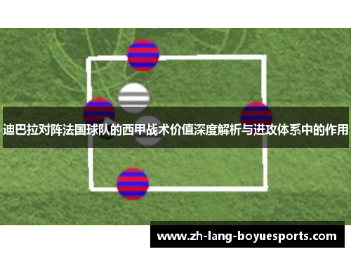 迪巴拉对阵法国球队的西甲战术价值深度解析与进攻体系中的作用 迪巴拉对阵法国球队的西甲战术价值深度解析与进攻体系中的作用