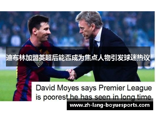 迪布林加盟英超后能否成为焦点人物引发球迷热议 迪布林加盟英超后能否成为焦点人物引发球迷热议