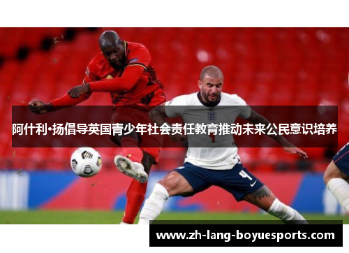 阿什利·扬倡导英国青少年社会责任教育推动未来公民意识培养